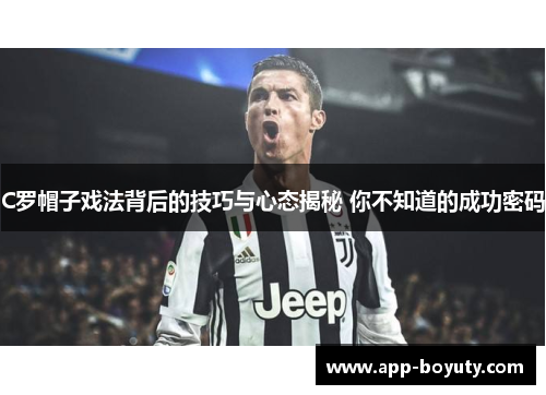 C罗帽子戏法背后的技巧与心态揭秘 你不知道的成功密码 C罗帽子戏法背后的技巧与心态揭秘 你不知道的成功密码