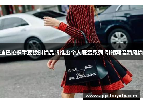 迪巴拉携手顶级时尚品牌推出个人服装系列 引领潮流新风尚