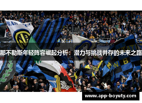 那不勒斯年轻阵容崛起分析：潜力与挑战并存的未来之路