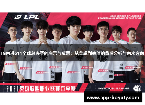 IG未进S11全球总决赛的启示与反思:从荣耀到失落的背后分析与未来方向 IG未进S11全球总决赛的启示与反思:从荣耀到失落的背后分析与未来方向