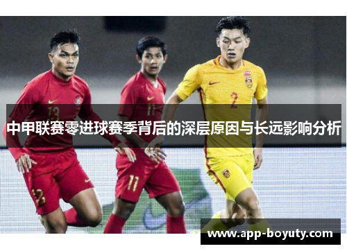 中甲联赛零进球赛季背后的深层原因与长远影响分析