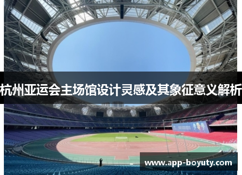 杭州亚运会主场馆设计灵感及其象征意义解析