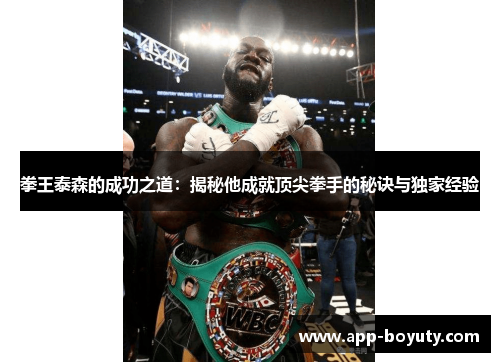 拳王泰森的成功之道：揭秘他成就顶尖拳手的秘诀与独家经验