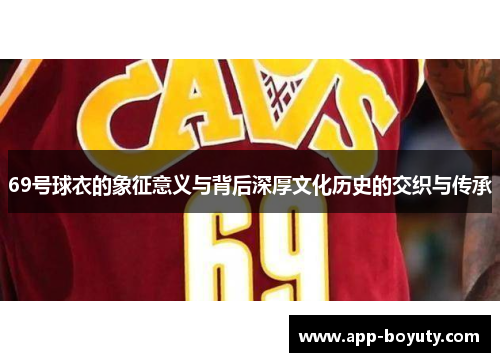 69号球衣的象征意义与背后深厚文化历史的交织与传承