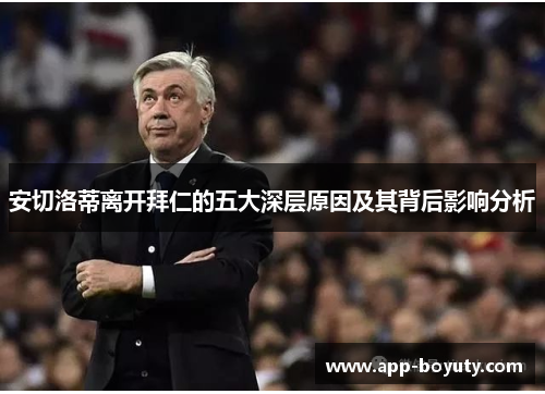 安切洛蒂离开拜仁的五大深层原因及其背后影响分析 安切洛蒂离开拜仁的五大深层原因及其背后影响分析
