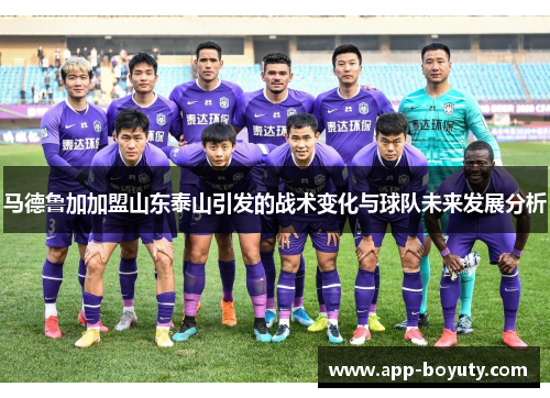 马德鲁加加盟山东泰山引发的战术变化与球队未来发展分析 马德鲁加加盟山东泰山引发的战术变化与球队未来发展分析