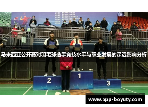 马来西亚公开赛对羽毛球选手竞技水平与职业发展的深远影响分析 马来西亚公开赛对羽毛球选手竞技水平与职业发展的深远影响分析