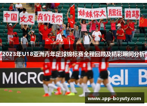 2023年U18亚洲青年足球锦标赛全程回顾及精彩瞬间分析 2023年U18亚洲青年足球锦标赛全程回顾及精彩瞬间分析