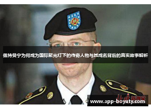 佩特曼宁为何成为国际聚光灯下的传奇人物与其成名背后的真实故事解析 佩特曼宁为何成为国际聚光灯下的传奇人物与其成名背后的真实故事解析