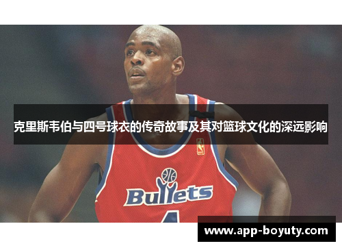 克里斯韦伯与四号球衣的传奇故事及其对篮球文化的深远影响 克里斯韦伯与四号球衣的传奇故事及其对篮球文化的深远影响