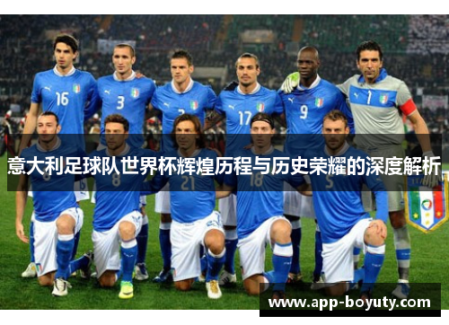 意大利足球队世界杯辉煌历程与历史荣耀的深度解析 意大利足球队世界杯辉煌历程与历史荣耀的深度解析