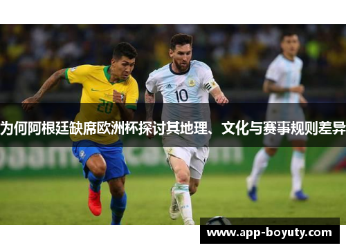为何阿根廷缺席欧洲杯探讨其地理、文化与赛事规则差异 为何阿根廷缺席欧洲杯探讨其地理、文化与赛事规则差异