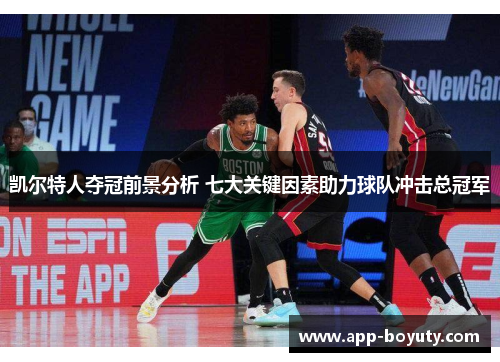 凯尔特人夺冠前景分析 七大关键因素助力球队冲击总冠军 凯尔特人夺冠前景分析 七大关键因素助力球队冲击总冠军