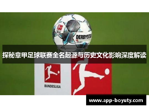 探秘意甲足球联赛全名起源与历史文化影响深度解读 探秘意甲足球联赛全名起源与历史文化影响深度解读