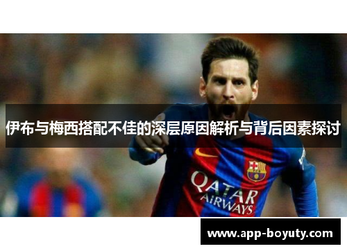 伊布与梅西搭配不佳的深层原因解析与背后因素探讨