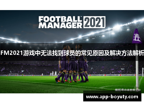 FM2021游戏中无法找到球员的常见原因及解决方法解析 FM2021游戏中无法找到球员的常见原因及解决方法解析