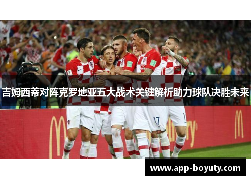 吉姆西蒂对阵克罗地亚五大战术关键解析助力球队决胜未来 吉姆西蒂对阵克罗地亚五大战术关键解析助力球队决胜未来