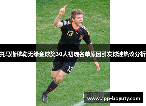 托马斯穆勒无缘金球奖30人初选名单原因引发球迷热议分析