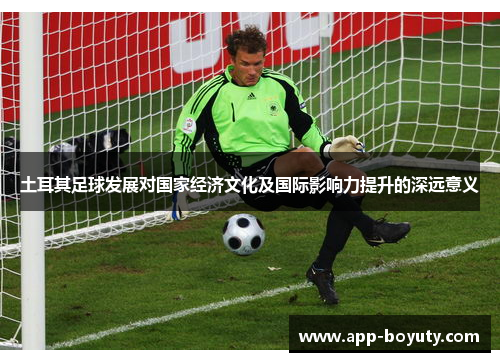 土耳其足球发展对国家经济文化及国际影响力提升的深远意义