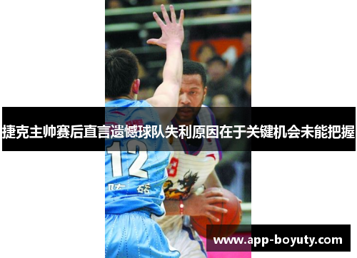 捷克主帅赛后直言遗憾球队失利原因在于关键机会未能把握 捷克主帅赛后直言遗憾球队失利原因在于关键机会未能把握