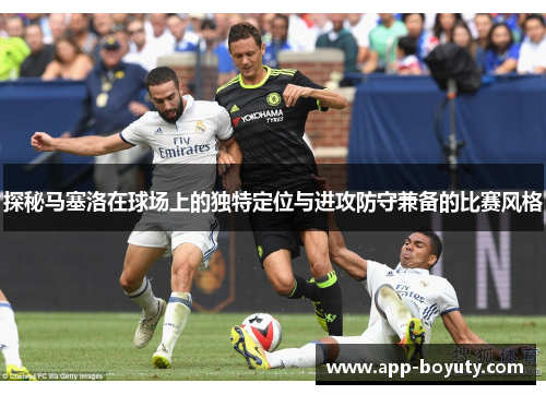 探秘马塞洛在球场上的独特定位与进攻防守兼备的比赛风格