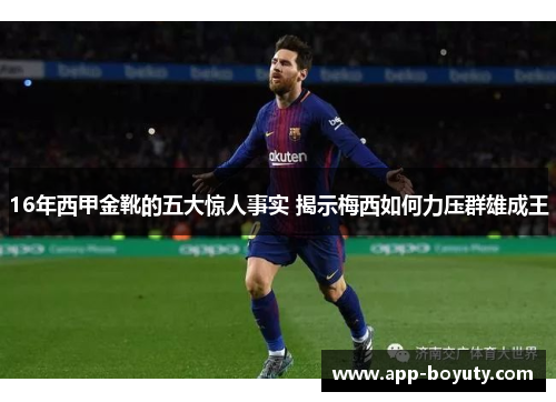 16年西甲金靴的五大惊人事实 揭示梅西如何力压群雄成王 16年西甲金靴的五大惊人事实 揭示梅西如何力压群雄成王