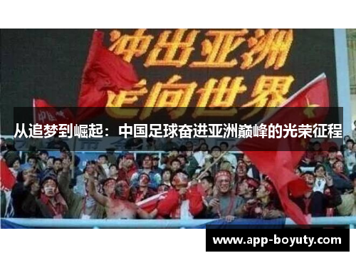 从追梦到崛起:中国足球奋进亚洲巅峰的光荣征程 从追梦到崛起:中国足球奋进亚洲巅峰的光荣征程