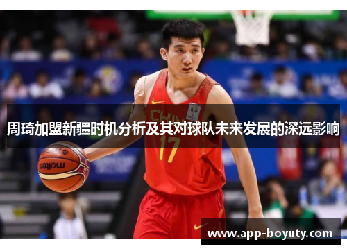 周琦加盟新疆时机分析及其对球队未来发展的深远影响