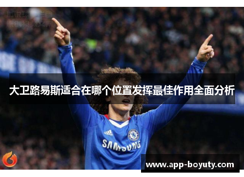 大卫路易斯适合在哪个位置发挥最佳作用全面分析 大卫路易斯适合在哪个位置发挥最佳作用全面分析