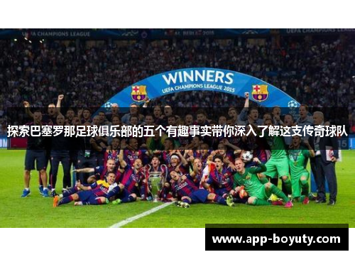 探索巴塞罗那足球俱乐部的五个有趣事实带你深入了解这支传奇球队 探索巴塞罗那足球俱乐部的五个有趣事实带你深入了解这支传奇球队