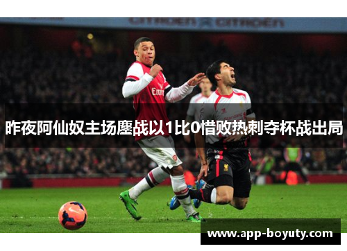 昨夜阿仙奴主场鏖战以1比0惜败热刺夺杯战出局