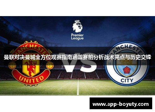 曼联对决曼城全方位观赛指南涵盖赛前分析战术亮点与历史交锋 曼联对决曼城全方位观赛指南涵盖赛前分析战术亮点与历史交锋