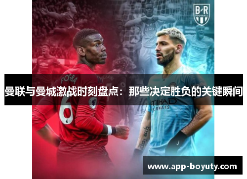 曼联与曼城激战时刻盘点:那些决定胜负的关键瞬间 曼联与曼城激战时刻盘点:那些决定胜负的关键瞬间