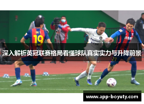 深入解析英冠联赛格局看懂球队真实实力与升降前景 深入解析英冠联赛格局看懂球队真实实力与升降前景